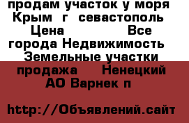 продам участок у моря   Крым  г. севастополь › Цена ­ 950 000 - Все города Недвижимость » Земельные участки продажа   . Ненецкий АО,Варнек п.